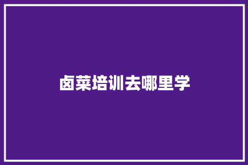 卤菜培训去哪里学