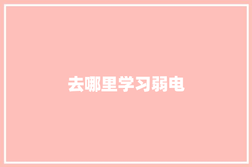 去哪里学习弱电 工作总结