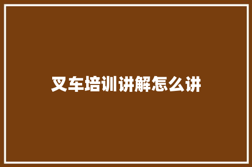 叉车培训讲解怎么讲