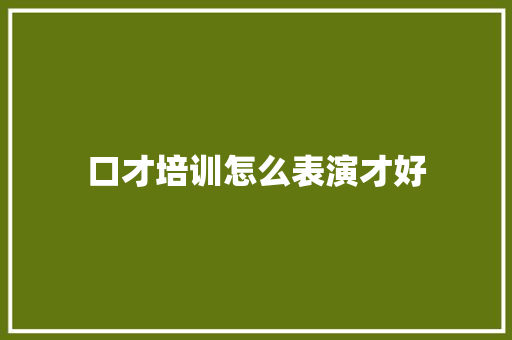 口才培训怎么表演才好