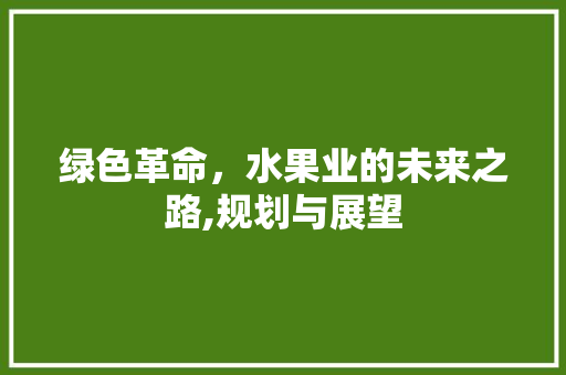 绿色革命，水果业的未来之路,规划与展望