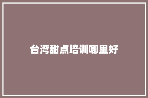 台湾甜点培训哪里好