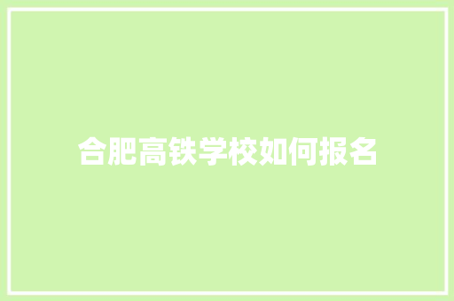 合肥高铁学校如何报名