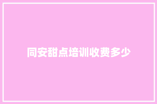 同安甜点培训收费多少