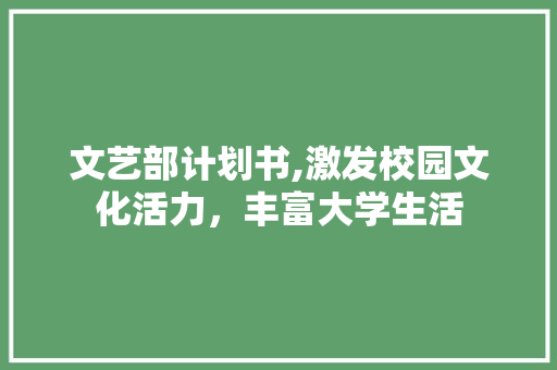 文艺部计划书,激发校园文化活力，丰富大学生活
