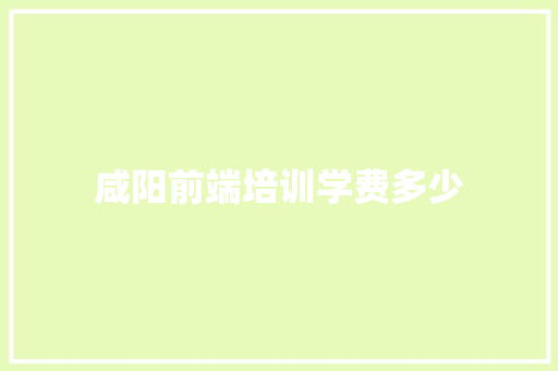 咸阳前端培训学费多少