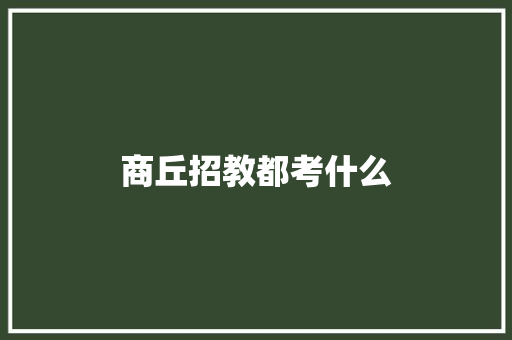 商丘招教都考什么 合同范本