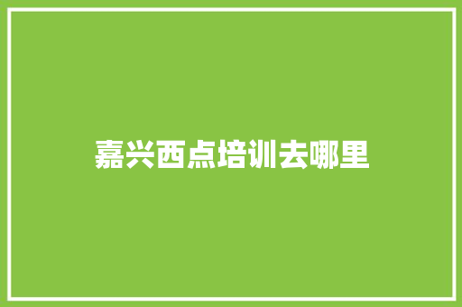 嘉兴西点培训去哪里