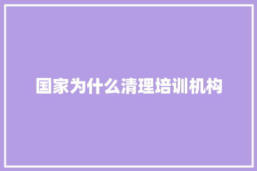 国家为什么清理培训机构