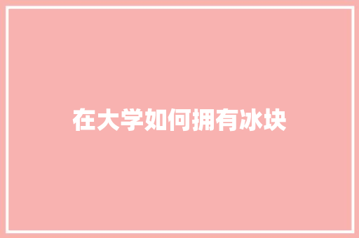 在大学如何拥有冰块