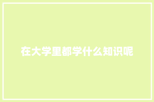 在大学里都学什么知识呢