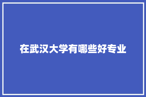 在武汉大学有哪些好专业
