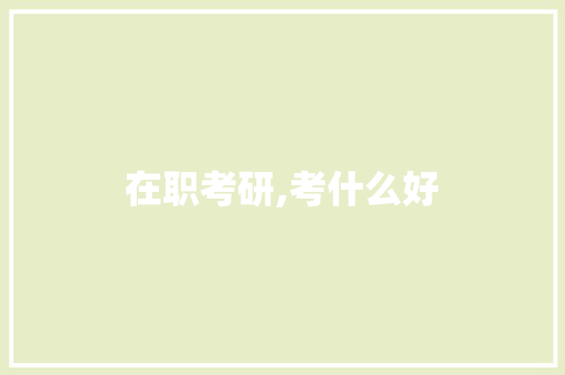 在职考研,考什么好