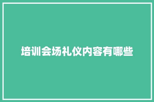 培训会场礼仪内容有哪些