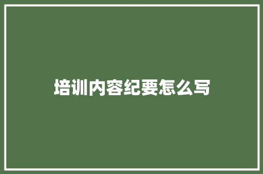 培训内容纪要怎么写