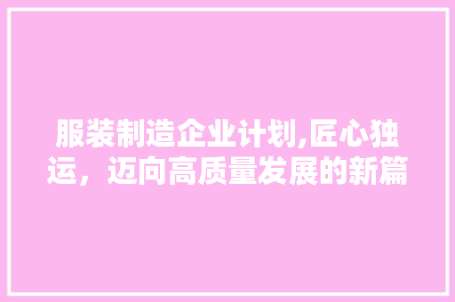 服装制造企业计划,匠心独运，迈向高质量发展的新篇章