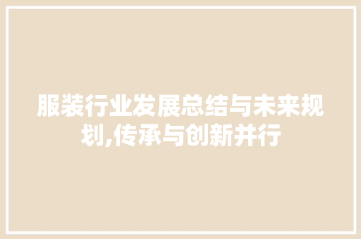 服装行业发展总结与未来规划,传承与创新并行 个人简历