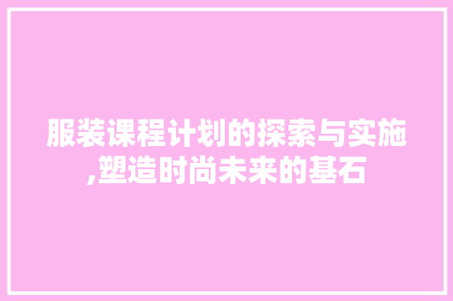服装课程计划的探索与实施,塑造时尚未来的基石 个人简历