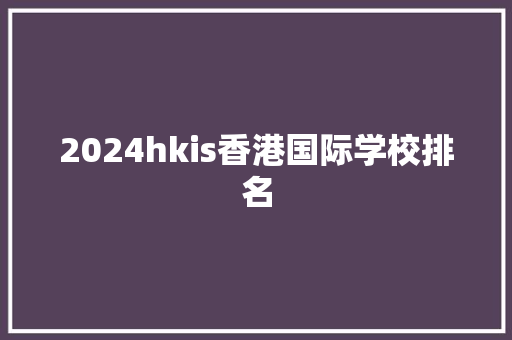 2024hkis香港国际学校排名 个人简历