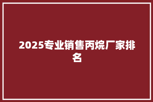 2025专业销售丙烷厂家排名