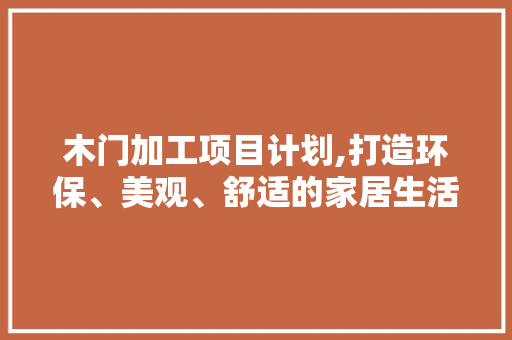 木门加工项目计划,打造环保、美观、舒适的家居生活新篇章