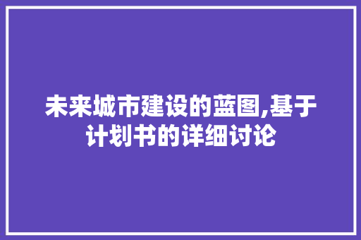 未来城市建设的蓝图,基于计划书的详细讨论