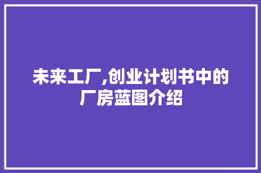 未来工厂,创业计划书中的厂房蓝图介绍
