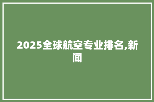 2025全球航空专业排名,新闻