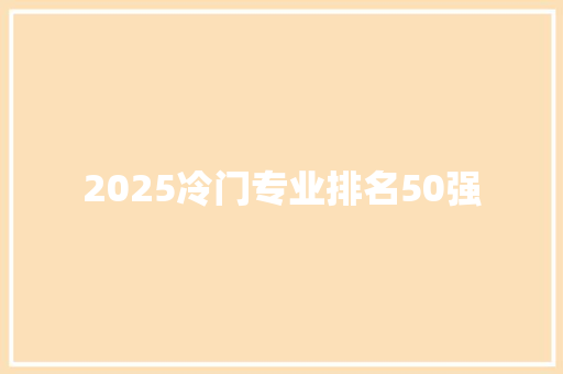 2025冷门专业排名50强 名人名言