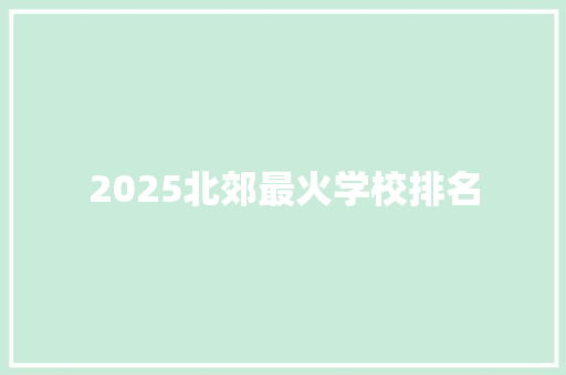2025北郊最火学校排名