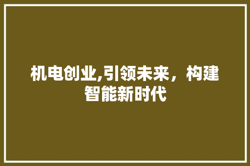 机电创业,引领未来，构建智能新时代