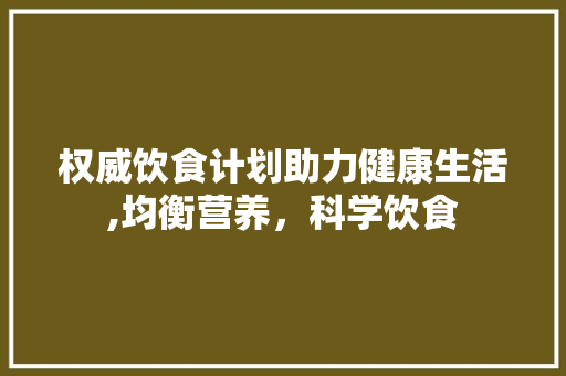 权威饮食计划助力健康生活,均衡营养，科学饮食