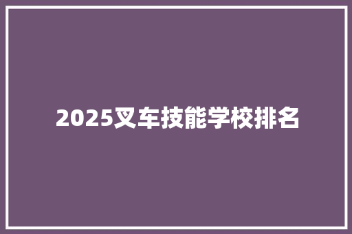 2025叉车技能学校排名