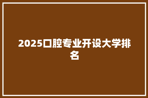2025口腔专业开设大学排名