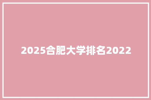 2025合肥大学排名2022