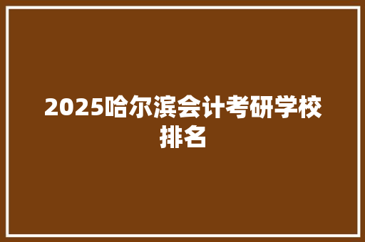 2025哈尔滨会计考研学校排名