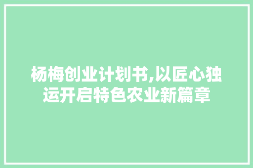 杨梅创业计划书,以匠心独运开启特色农业新篇章