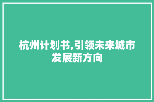 杭州计划书,引领未来城市发展新方向