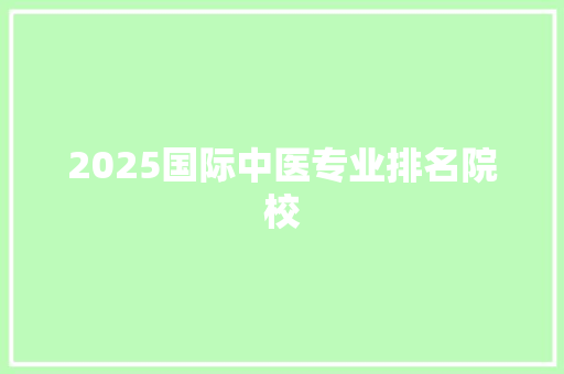 2025国际中医专业排名院校