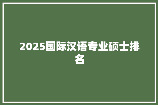 2025国际汉语专业硕士排名
