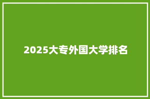 2025大专外国大学排名 工作计划