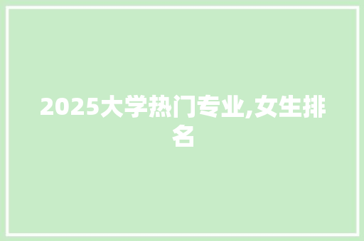 2025大学热门专业,女生排名