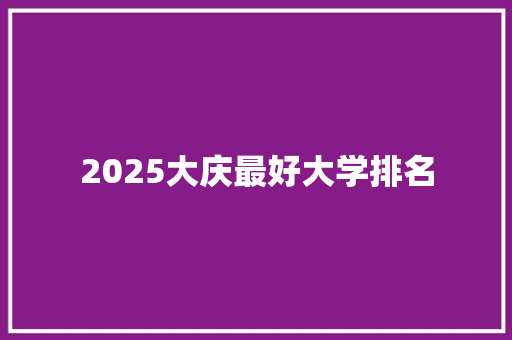 2025大庆最好大学排名