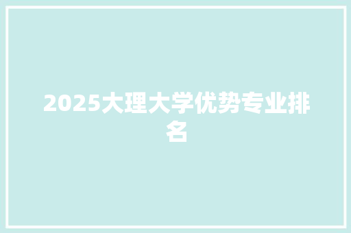 2025大理大学优势专业排名