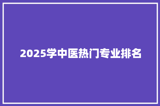 2025学中医热门专业排名