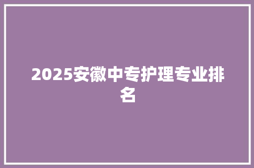2025安徽中专护理专业排名