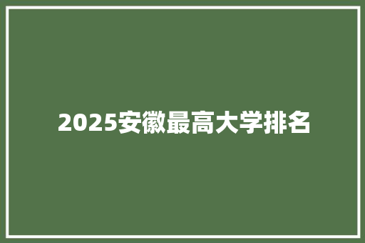 2025安徽最高大学排名 国学经典