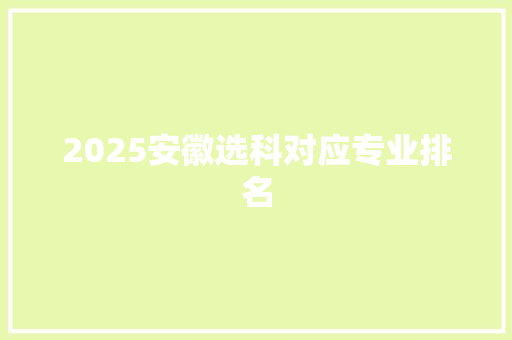 2025安徽选科对应专业排名