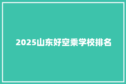 2025山东好空乘学校排名