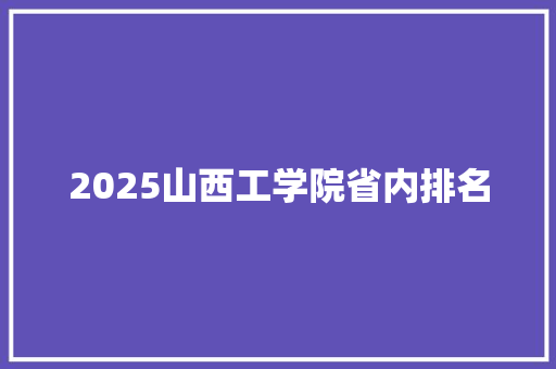 2025山西工学院省内排名